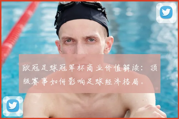欧冠足球冠军杯商业价值解读：顶级赛事如何影响足球经济格局。