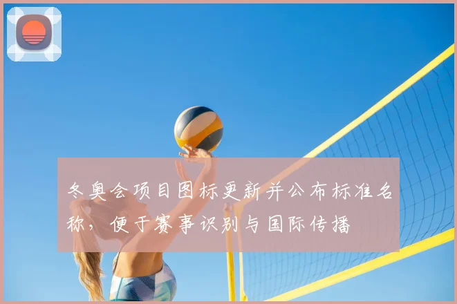 冬奥会项目图标更新并公布标准名称，便于赛事识别与国际传播