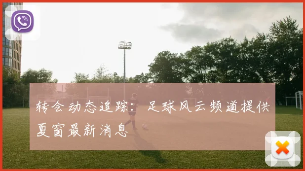 转会动态追踪:足球风云频道提供夏窗最新消息