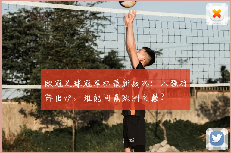 欧冠足球冠军杯最新战况：八强对阵出炉，谁能问鼎欧洲之巅？