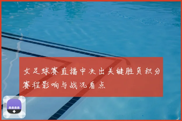 女足球赛直播中决出关键胜负积分赛程影响与战况看点